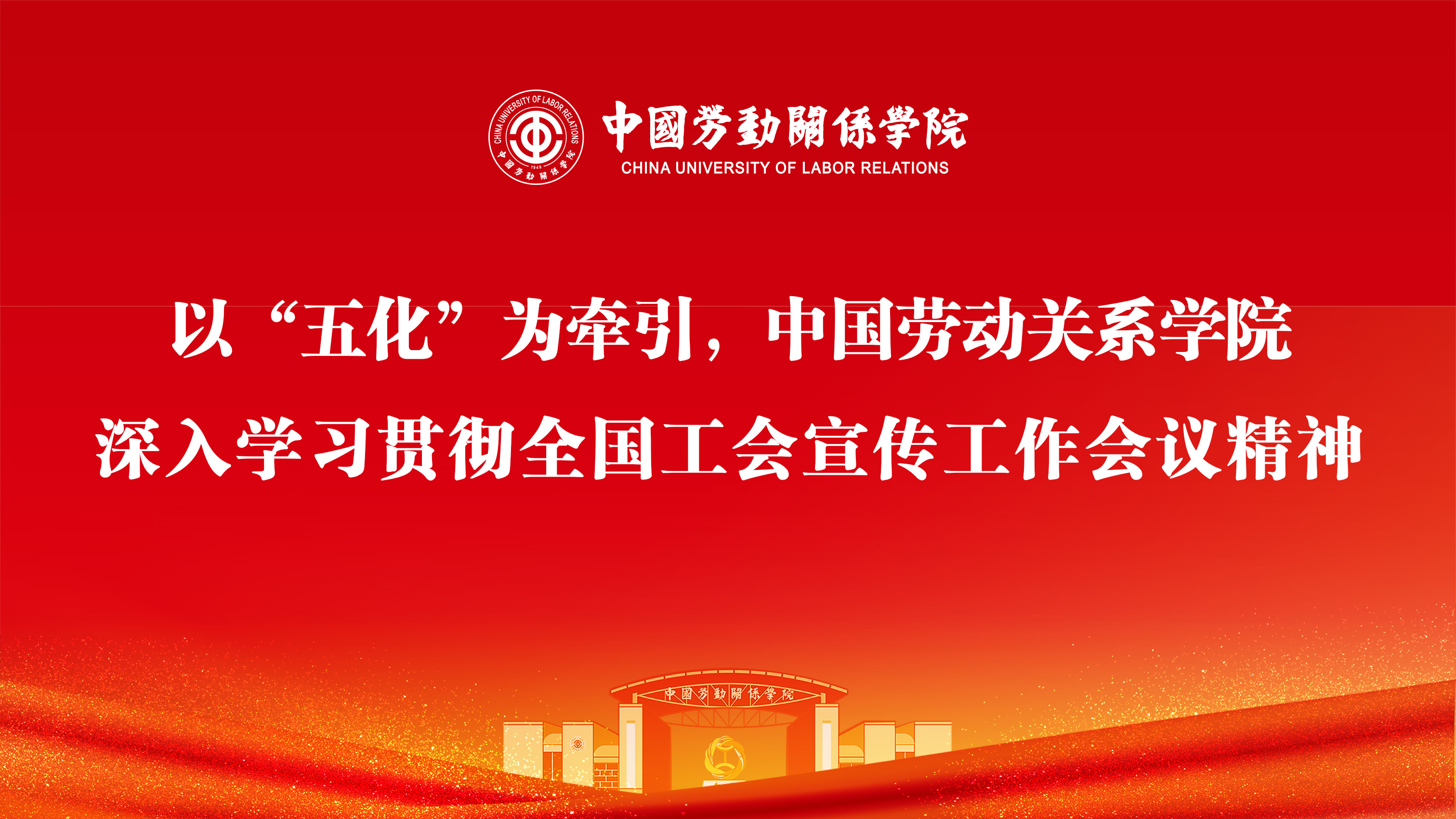 以“五化”为牵引，中国劳动关系学院深入学习贯彻全国工会宣传工作会议精神